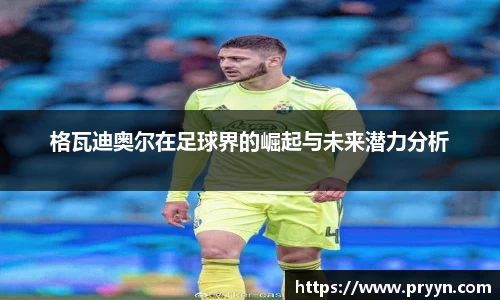 格瓦迪奥尔在足球界的崛起与未来潜力分析