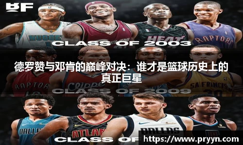 德罗赞与邓肯的巅峰对决：谁才是篮球历史上的真正巨星